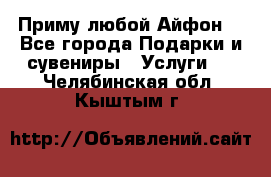 Приму любой Айфон  - Все города Подарки и сувениры » Услуги   . Челябинская обл.,Кыштым г.